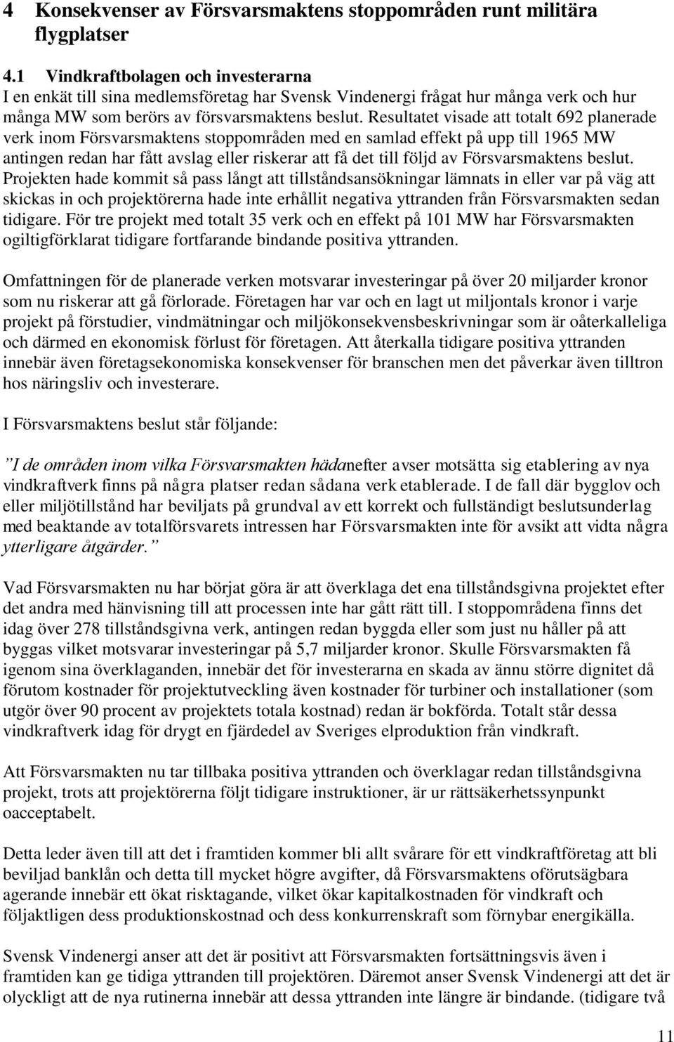 Resultatet visade att totalt 692 planerade verk inom Försvarsmaktens stoppområden med en samlad effekt på upp till 1965 MW antingen redan har fått avslag eller riskerar att få det till följd av