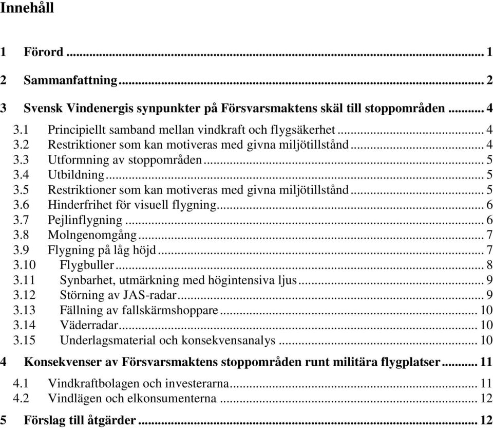 .. 7 3.9 Flygning på låg höjd... 7 3.10 Flygbuller... 8 3.11 Synbarhet, utmärkning med högintensiva ljus... 9 3.12 Störning av JAS-radar... 9 3.13 Fällning av fallskärmshoppare... 10 3.14 Väderradar.