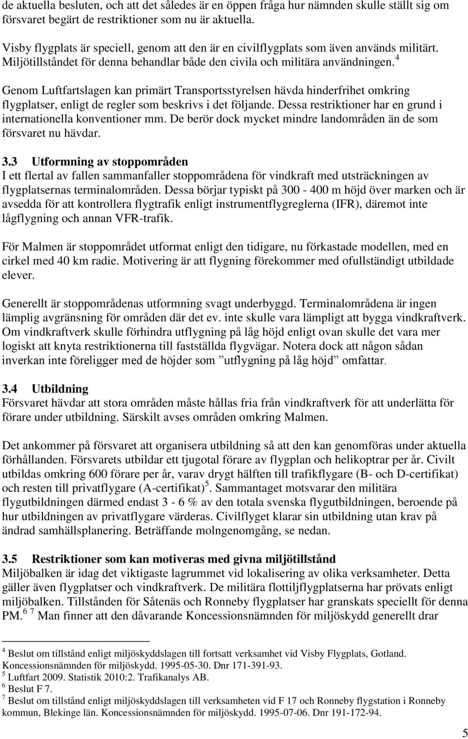 4 Genom Luftfartslagen kan primärt Transportsstyrelsen hävda hinderfrihet omkring flygplatser, enligt de regler som beskrivs i det följande.