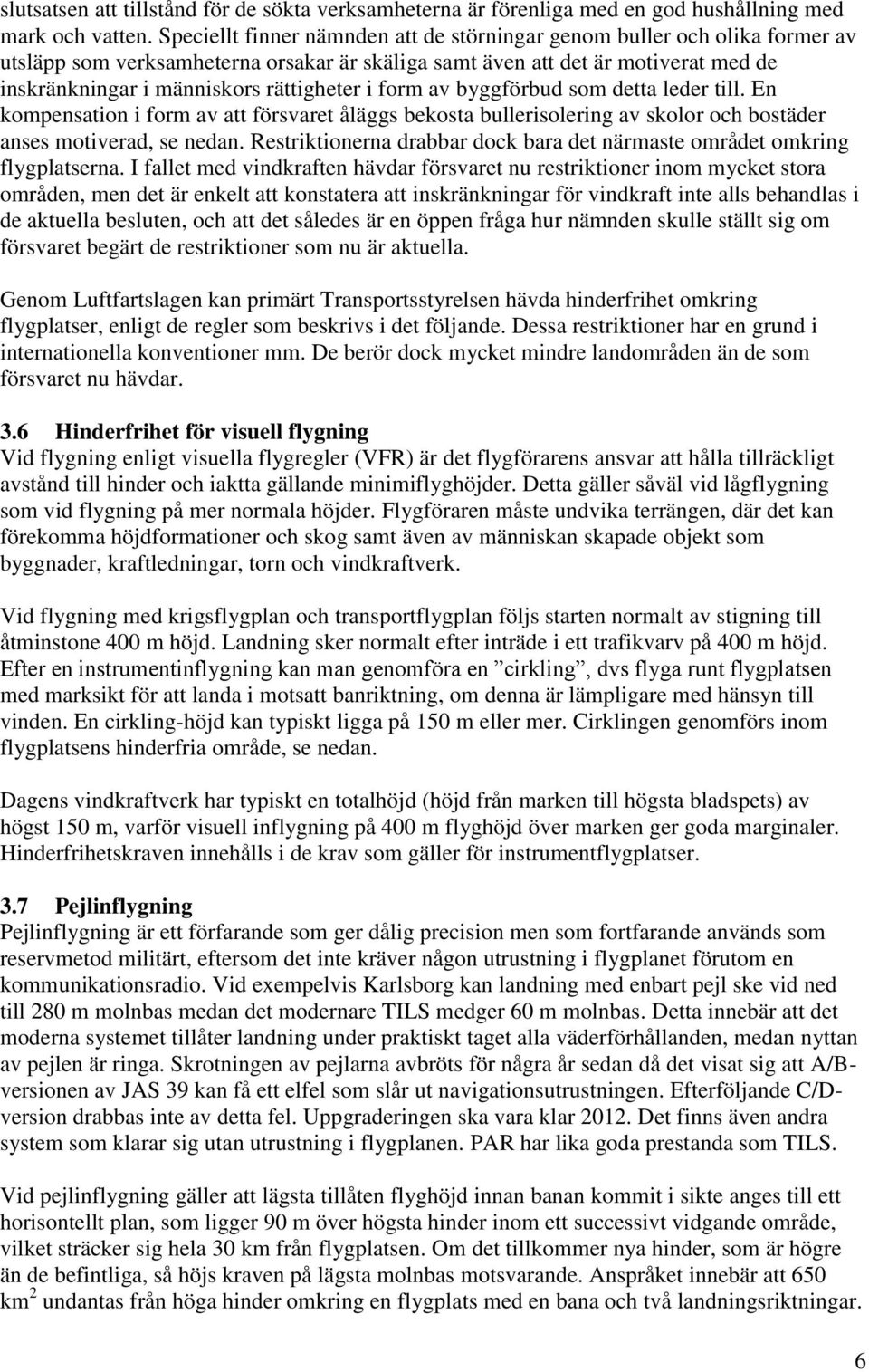 i form av byggförbud som detta leder till. En kompensation i form av att försvaret åläggs bekosta bullerisolering av skolor och bostäder anses motiverad, se nedan.