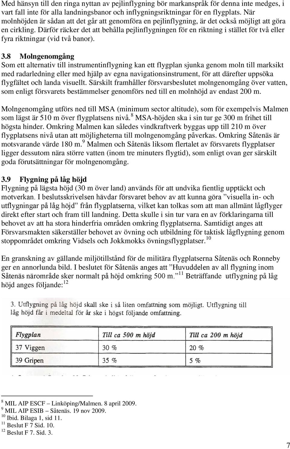 Därför räcker det att behålla pejlinflygningen för en riktning i stället för två eller fyra riktningar (vid två banor). 3.