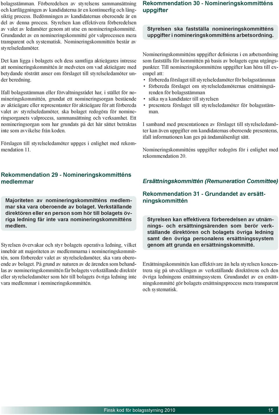 Grundandet av en nomineringskommitté gör valprocessen mera transparent och systematisk. Nomineringskommittén består av styrelseledamöter.