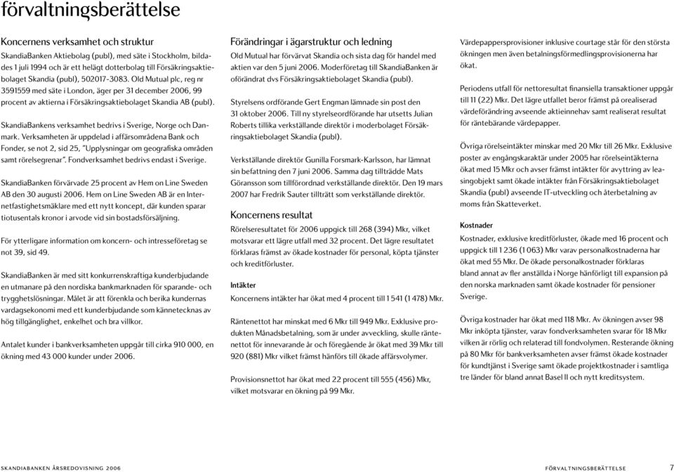 SkandiaBankens verksamhet bedrivs i Sverige, Norge och Danmark. Verksamheten är uppdelad i affärsområdena Bank och Fonder, se not 2, sid 25, Upplysningar om geografiska områden samt rörelsegrenar.