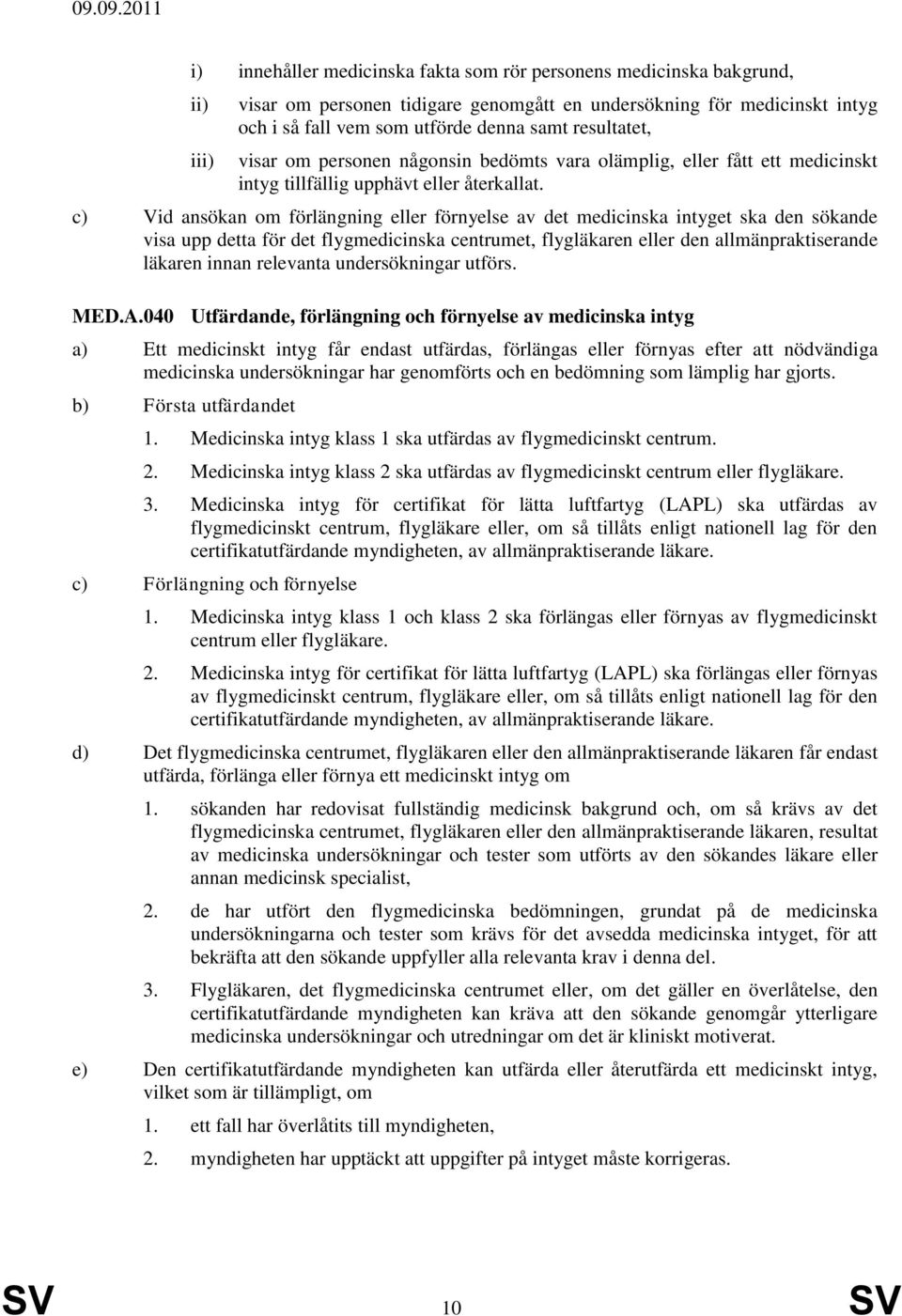 c) Vid ansökan om förlängning eller förnyelse av det medicinska intyget ska den sökande visa upp detta för det flygmedicinska centrumet, flygläkaren eller den allmänpraktiserande läkaren innan