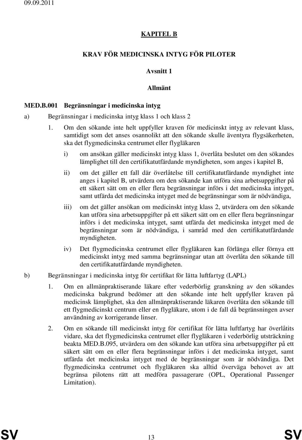 eller flygläkaren i) om ansökan gäller medicinskt intyg klass 1, överlåta beslutet om den sökandes lämplighet till den certifikatutfärdande myndigheten, som anges i kapitel B, i iv) om det gäller ett