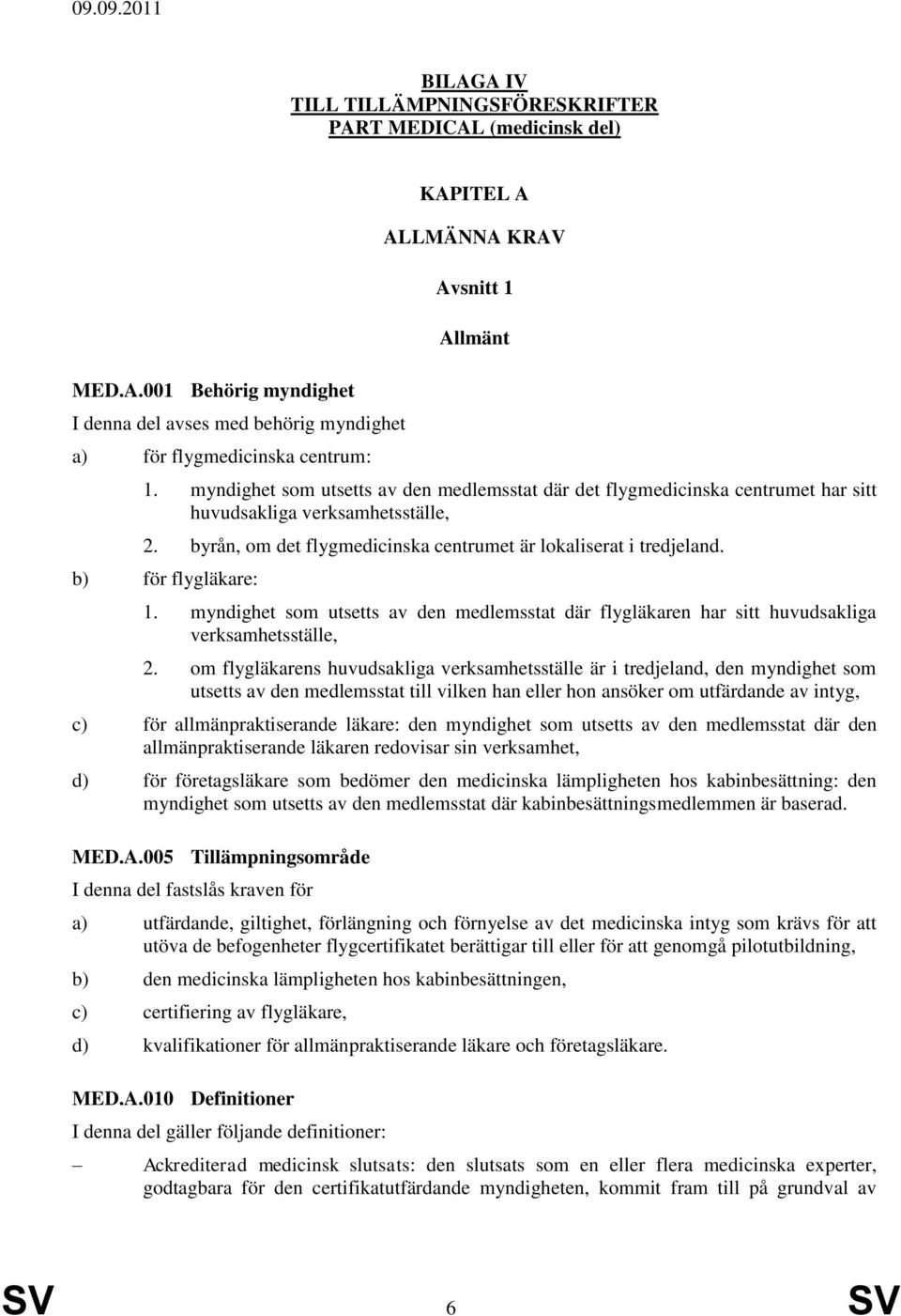 b) för flygläkare: 1. myndighet som utsetts av den medlemsstat där flygläkaren har sitt huvudsakliga verksamhetsställe, 2.