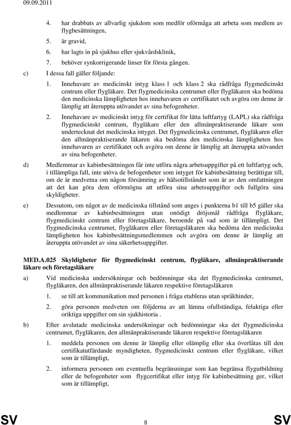 Det flygmedicinska centrumet eller flygläkaren ska bedöma den medicinska lämpligheten hos innehavaren av certifikatet och avgöra om denne är lämplig att återuppta utövandet av sina befogenheter. 2.