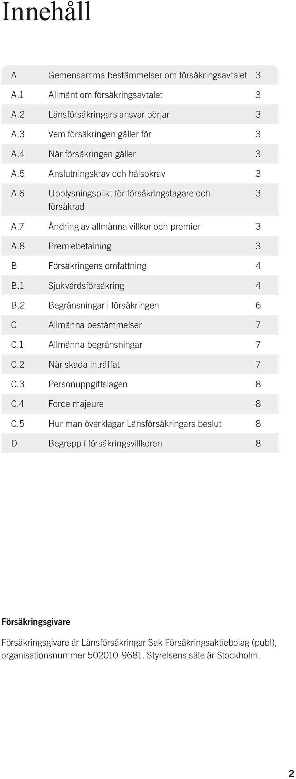 1 Sjukvårdsförsäkring 4 B.2 Begränsningar i försäkringen 6 C Allmänna bestämmelser 7 C.1 Allmänna begränsningar 7 C.2 När skada inträffat 7 C.3 Personuppgiftslagen 8 C.4 Force majeure 8 C.