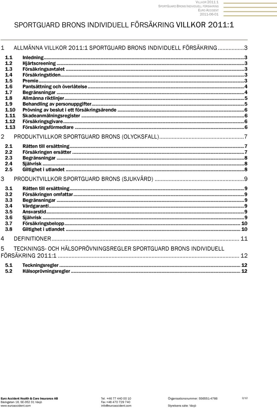 .. 5 1.10 Prövning av beslut i ett försäkringsärende... 6 1.11 Skadeanmälningsregister... 6 1.12 Försäkringsgivare... 6 1.13 Försäkringsförmedlare... 6 2 PRODUKTVILLKOR SPORTGUARD BRONS (OLYCKSFALL).