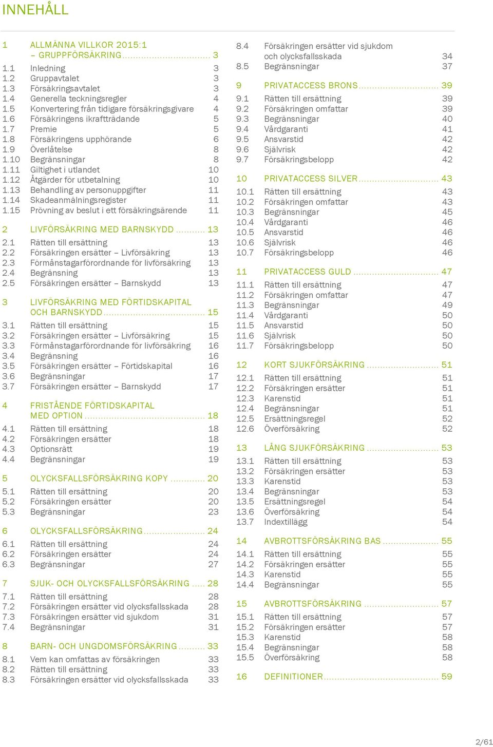 12 Åtgärder för utbetalning 10 1.13 Behandling av personuppgifter 11 1.14 Skadeanmälningsregister 11 1.15 Prövning av beslut i ett försäkringsärende 11 2 LIVFÖRSÄKRING MED BARNSKYDD... 13 2.