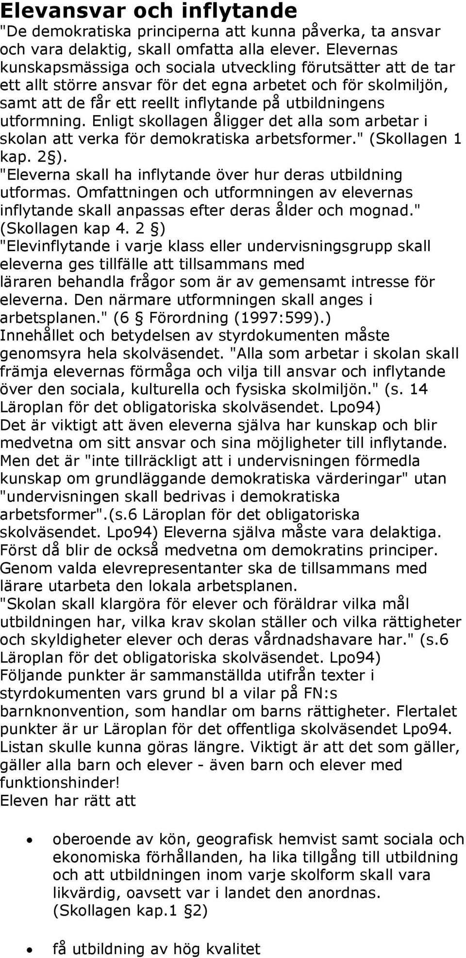 utformning. Enligt skollagen åligger det alla som arbetar i skolan att verka för demokratiska arbetsformer." (Skollagen 1 kap. 2 ). "Eleverna skall ha inflytande över hur deras utbildning utformas.