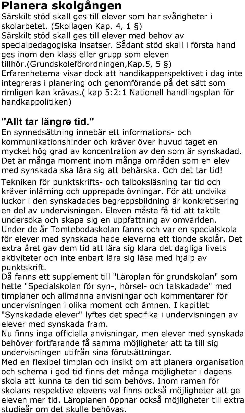 5, 5 ) Erfarenheterna visar dock att handikapperspektivet i dag inte integreras i planering och genomförande på det sätt som rimligen kan krävas.