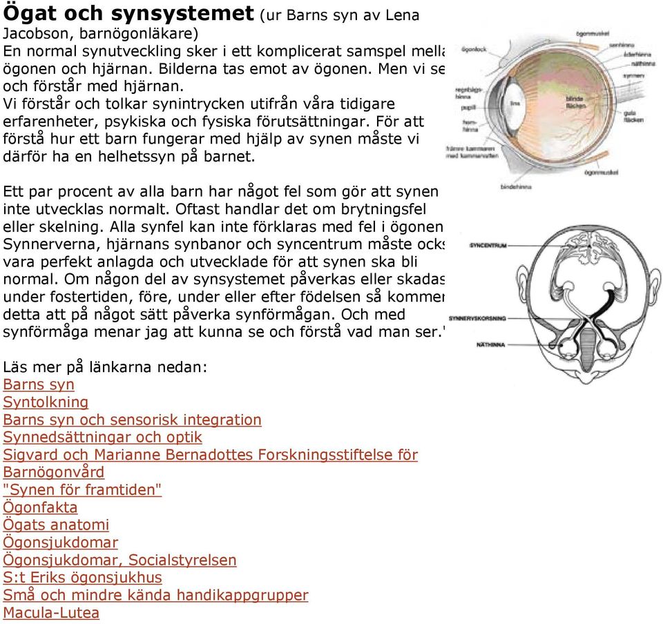 För att förstå hur ett barn fungerar med hjälp av synen måste vi därför ha en helhetssyn på barnet. Ett par procent av alla barn har något fel som gör att synen inte utvecklas normalt.