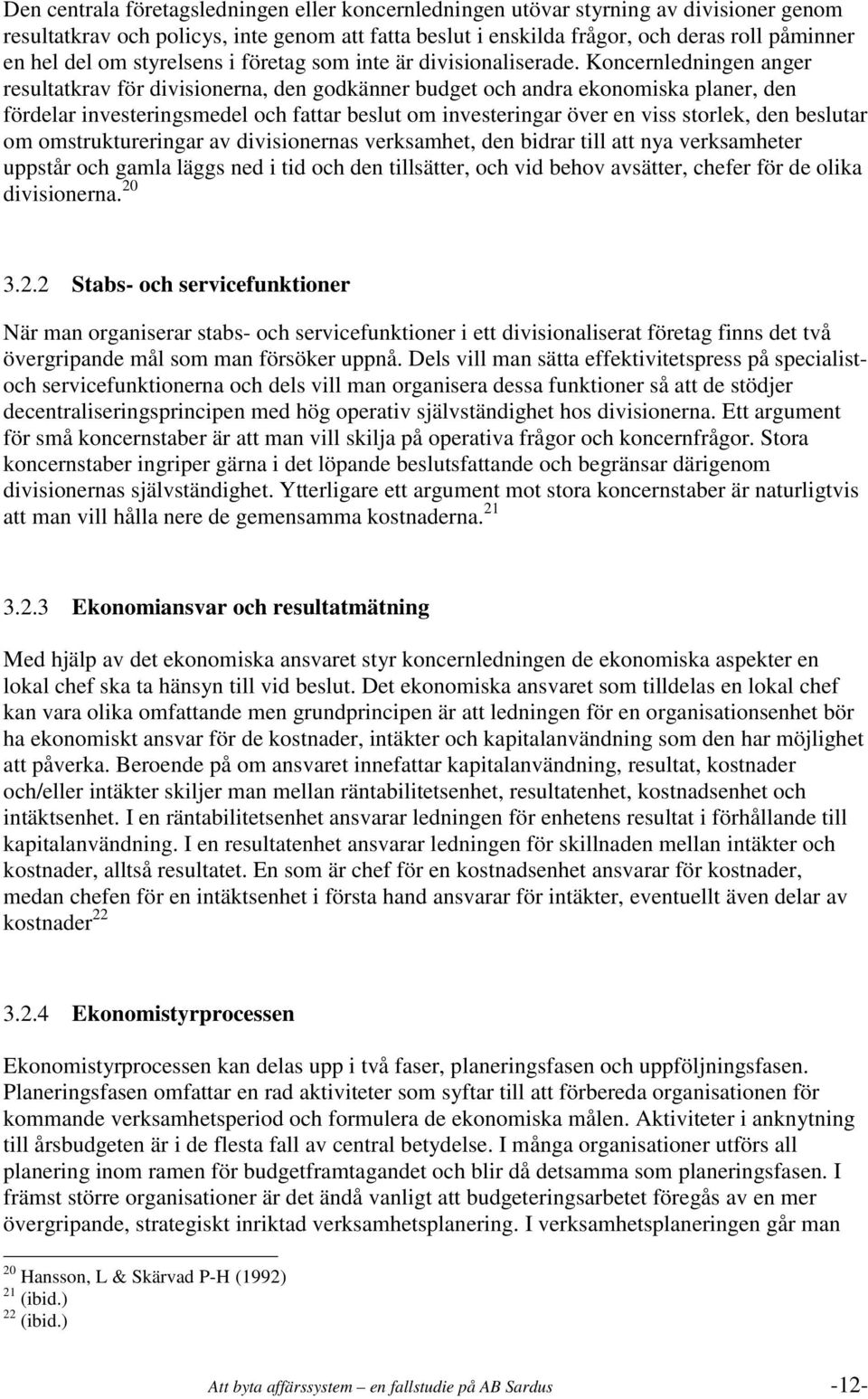 Koncernledningen anger resultatkrav för divisionerna, den godkänner budget och andra ekonomiska planer, den fördelar investeringsmedel och fattar beslut om investeringar över en viss storlek, den