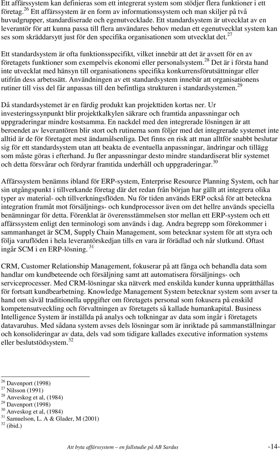 Ett standardsystem är utvecklat av en leverantör för att kunna passa till flera användares behov medan ett egenutvecklat system kan ses som skräddarsytt just för den specifika organisationen som