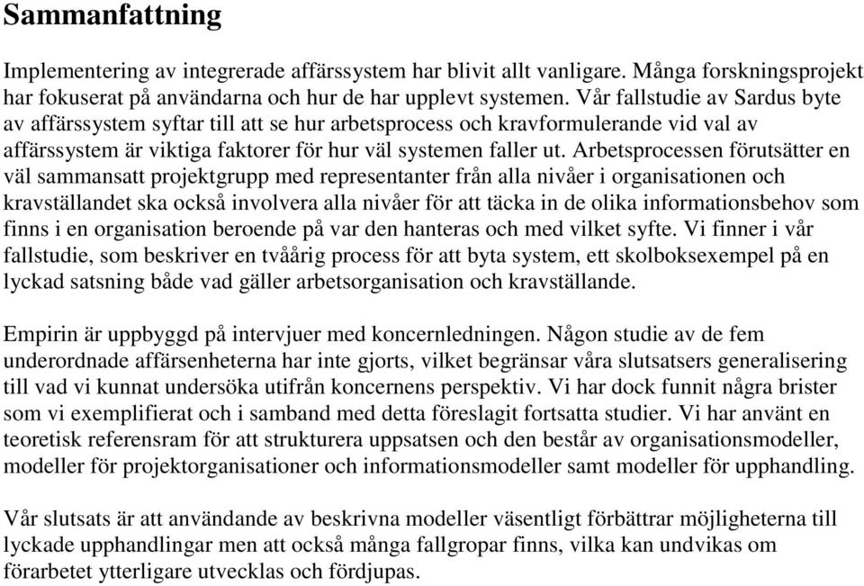 Arbetsprocessen förutsätter en väl sammansatt projektgrupp med representanter från alla nivåer i organisationen och kravställandet ska också involvera alla nivåer för att täcka in de olika