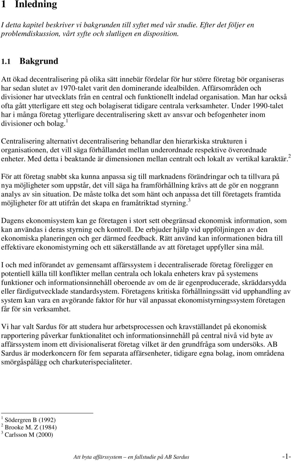 Affärsområden och divisioner har utvecklats från en central och funktionellt indelad organisation. Man har också ofta gått ytterligare ett steg och bolagiserat tidigare centrala verksamheter.