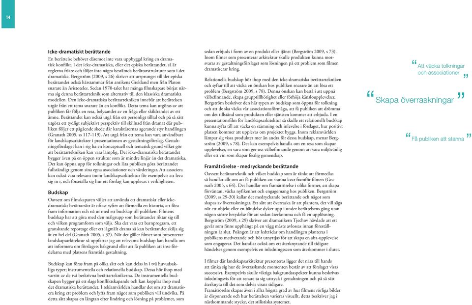 Bergström (2009, s 26) skriver att ursprunget till det episka berättandet också härstammar från antikens Grekland men från Platon snarare än Aristoteles.