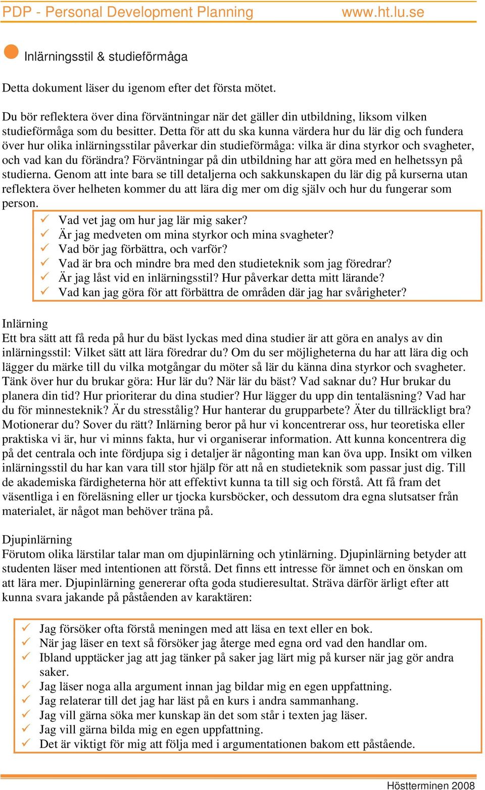 Detta för att du ska kunna värdera hur du lär dig och fundera över hur olika inlärningsstilar påverkar din studieförmåga: vilka är dina styrkor och svagheter, och vad kan du förändra?