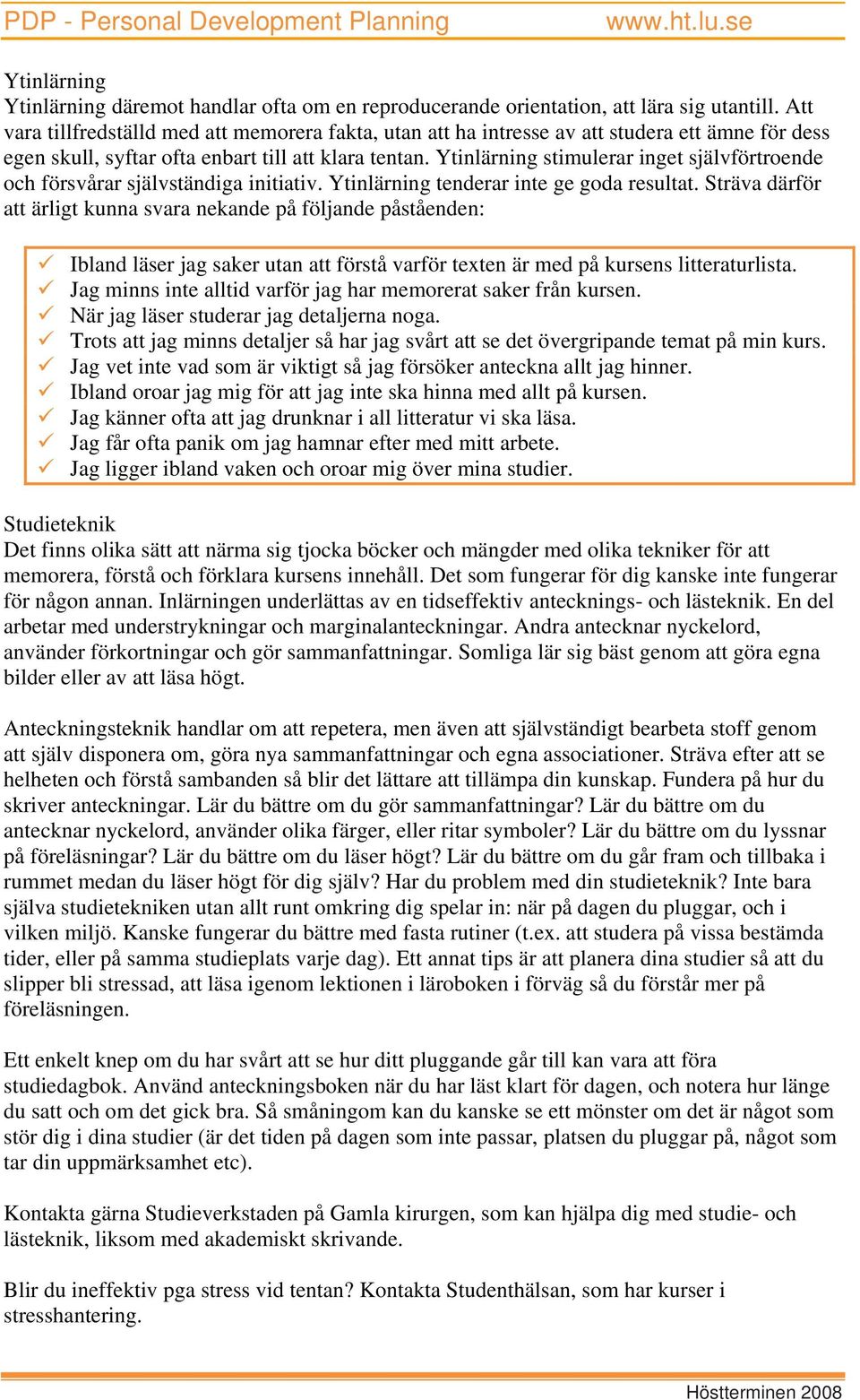 Ytinlärning stimulerar inget självförtroende och försvårar självständiga initiativ. Ytinlärning tenderar inte ge goda resultat.