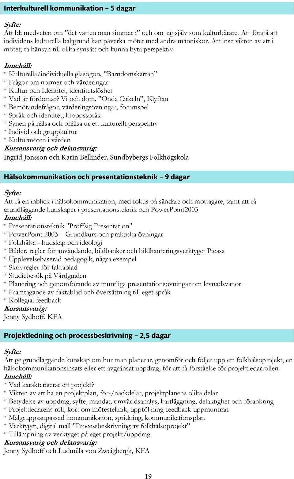 Innehåll: * Kulturella/individuella glasögon, Barndomskartan * Frågor om normer och värderingar * Kultur och Identitet, identitetslöshet * Vad är fördomar?