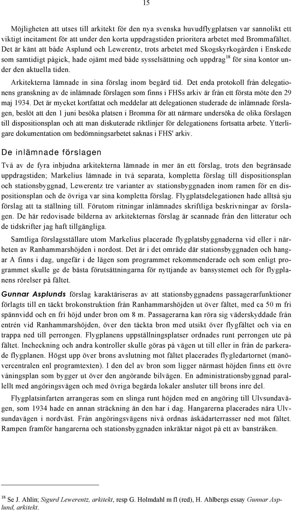 tiden. Arkitekterna lämnade in sina förslag inom begärd tid. Det enda protokoll från delegationens granskning av de inlämnade förslagen som finns i FHSs arkiv är från ett första möte den 29 maj 1934.