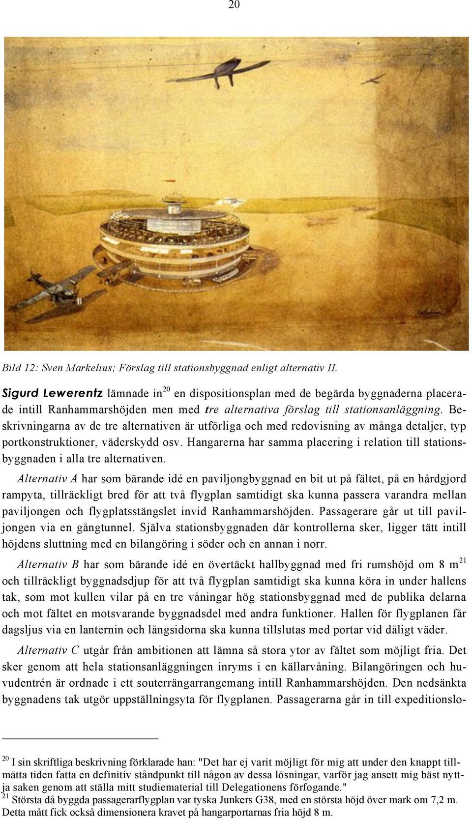 Beskrivningarna av de tre alternativen är utförliga och med redovisning av många detaljer, typ portkonstruktioner, väderskydd osv.