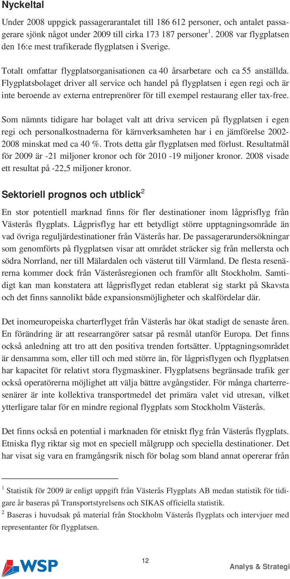 Flygplatsbolaget driver all service och handel på flygplatsen i egen regi och är inte beroende av externa entreprenörer för till exempel restaurang eller tax-free.