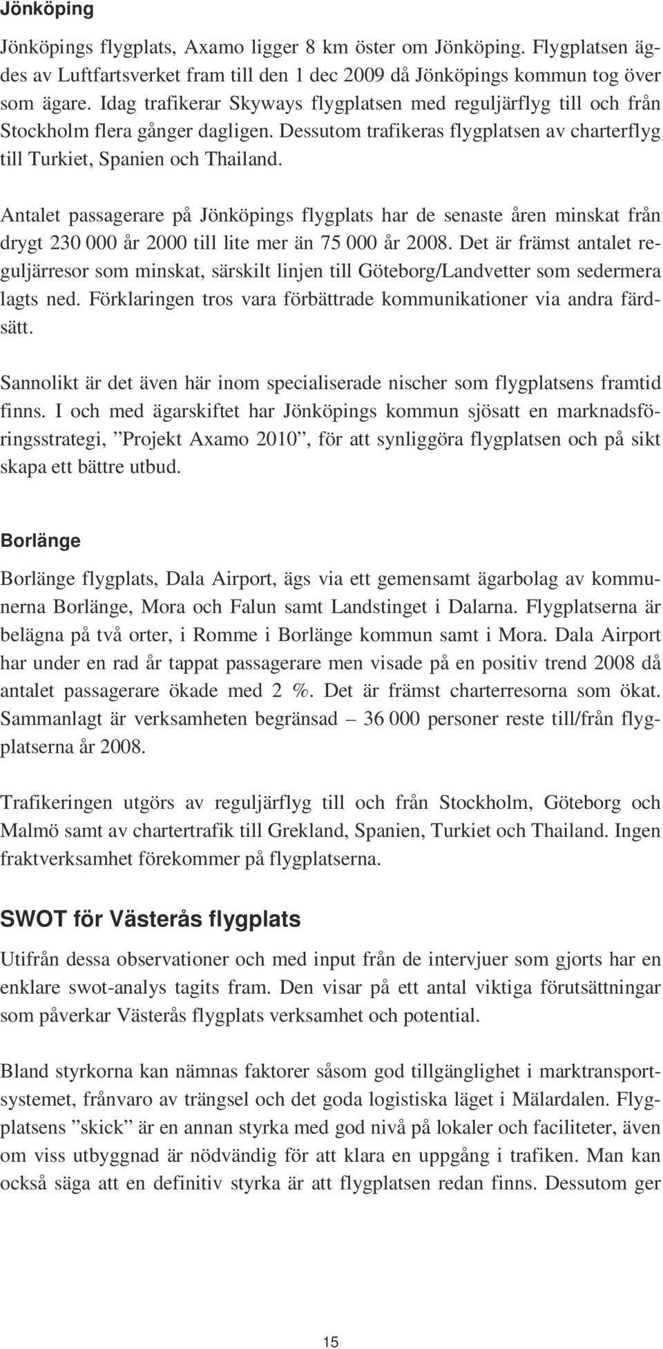 Antalet passagerare på Jönköpings flygplats har de senaste åren minskat från drygt 230 000 år 2000 till lite mer än 75 000 år 2008.