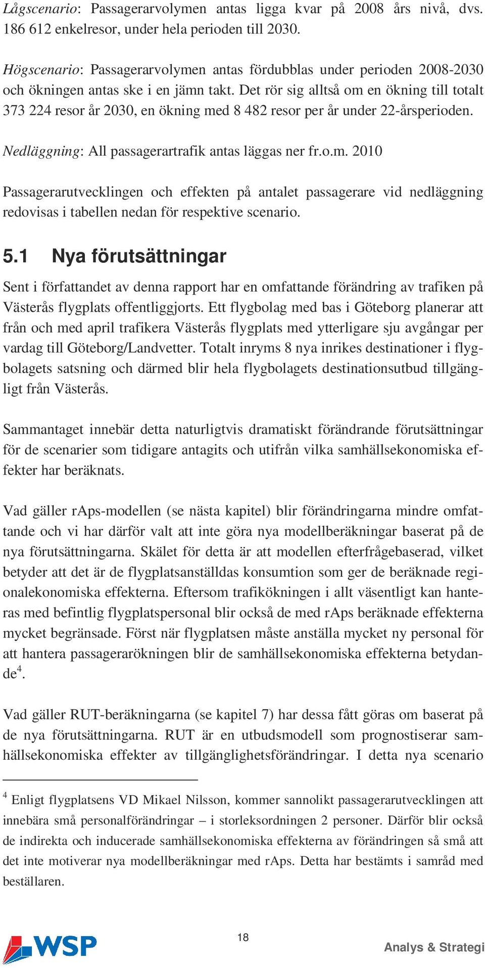 Det rör sig alltså om en ökning till totalt 373 224 resor år 2030, en ökning med 8 482 resor per år under 22-årsperioden. Nedläggning: All passagerartrafik antas läggas ner fr.o.m. 2010 Passagerarutvecklingen och effekten på antalet passagerare vid nedläggning redovisas i tabellen nedan för respektive scenario.