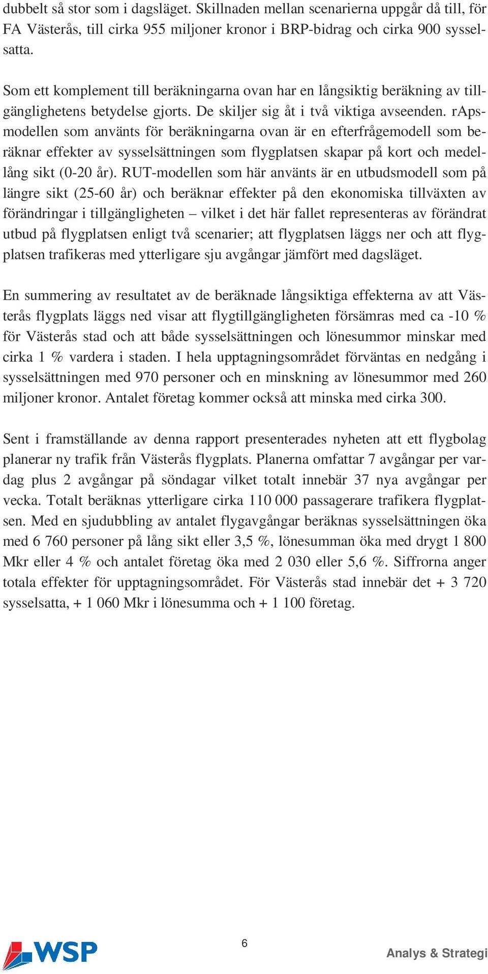 rapsmodellen som använts för beräkningarna ovan är en efterfrågemodell som beräknar effekter av sysselsättningen som flygplatsen skapar på kort och medellång sikt (0-20 år).