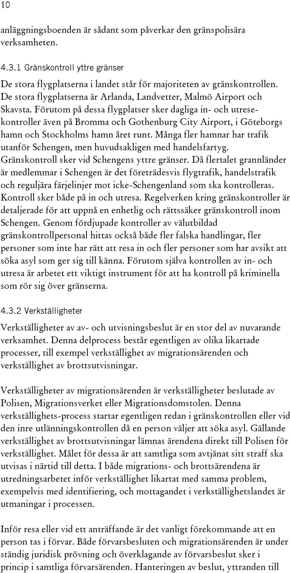 Förutom på dessa flygplatser sker dagliga in- och utresekontroller även på Bromma och Gothenburg City Airport, i Göteborgs hamn och Stockholms hamn året runt.