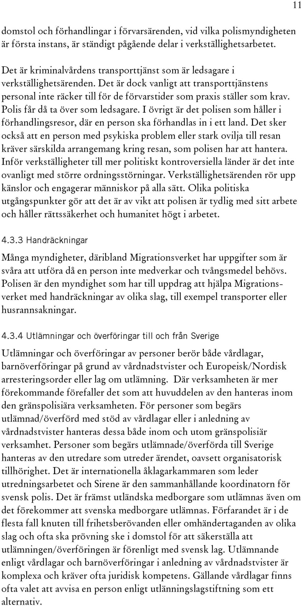 Polis får då ta över som ledsagare. I övrigt är det polisen som håller i förhandlingsresor, där en person ska förhandlas in i ett land.