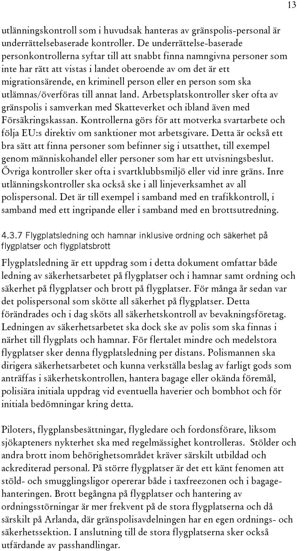 eller en person som ska utlämnas/överföras till annat land. Arbetsplatskontroller sker ofta av gränspolis i samverkan med Skatteverket och ibland även med Försäkringskassan.