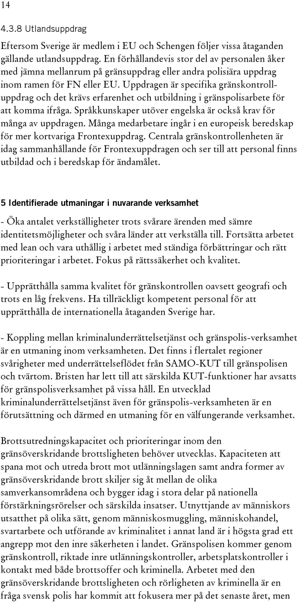 Uppdragen är specifika gränskontrolluppdrag och det krävs erfarenhet och utbildning i gränspolisarbete för att komma ifråga. Språkkunskaper utöver engelska är också krav för många av uppdragen.