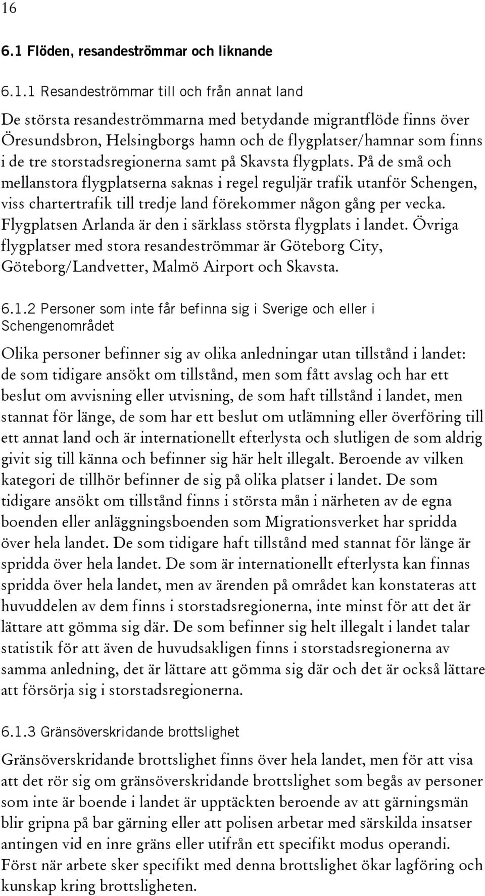 På de små och mellanstora flygplatserna saknas i regel reguljär trafik utanför Schengen, viss chartertrafik till tredje land förekommer någon gång per vecka.