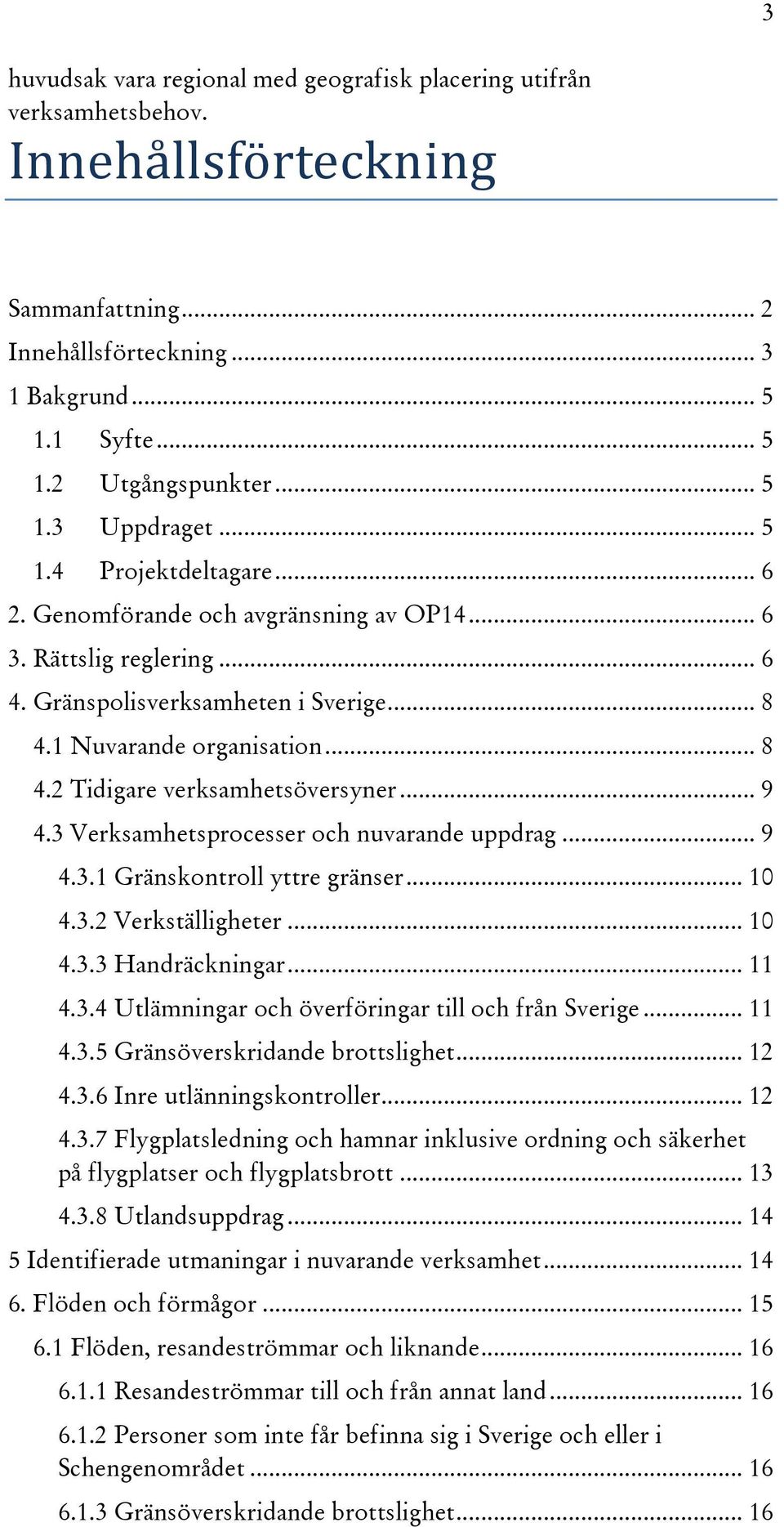 .. 9 4.3 Verksamhetsprocesser och nuvarande uppdrag... 9 4.3.1 Gränskontroll yttre gränser... 10 4.3.2 Verkställigheter... 10 4.3.3 Handräckningar... 11 4.3.4 Utlämningar och överföringar till och från Sverige.