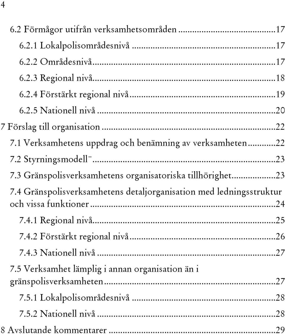 3 Gränspolisverksamhetens organisatoriska tillhörighet... 23 7.4 Gränspolisverksamhetens detaljorganisation med ledningsstruktur och vissa funktioner... 24 7.4.1 Regional nivå... 25 7.