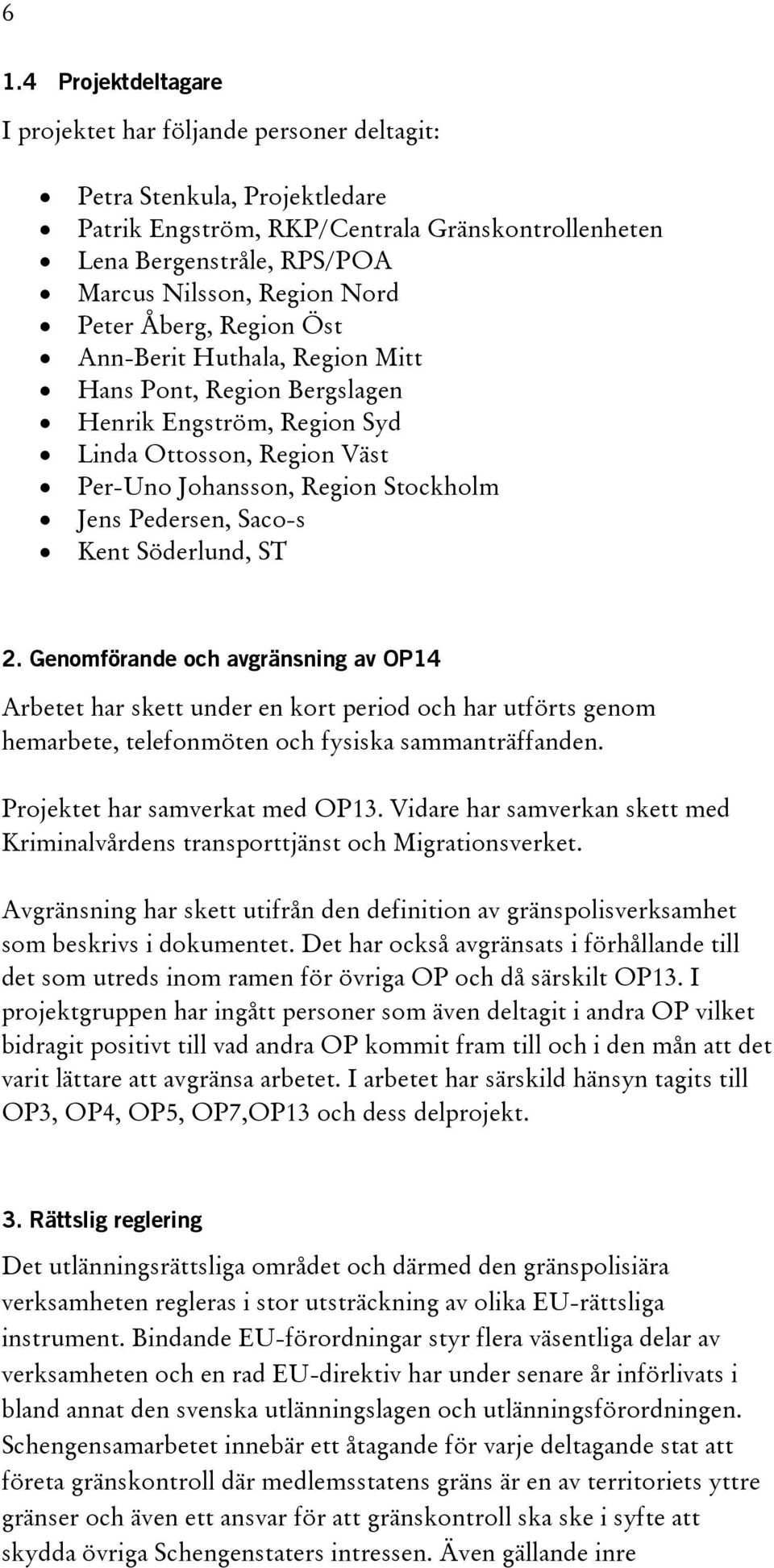 Saco-s Kent Söderlund, ST 2. Genomförande och avgränsning av OP14 Arbetet har skett under en kort period och har utförts genom hemarbete, telefonmöten och fysiska sammanträffanden.