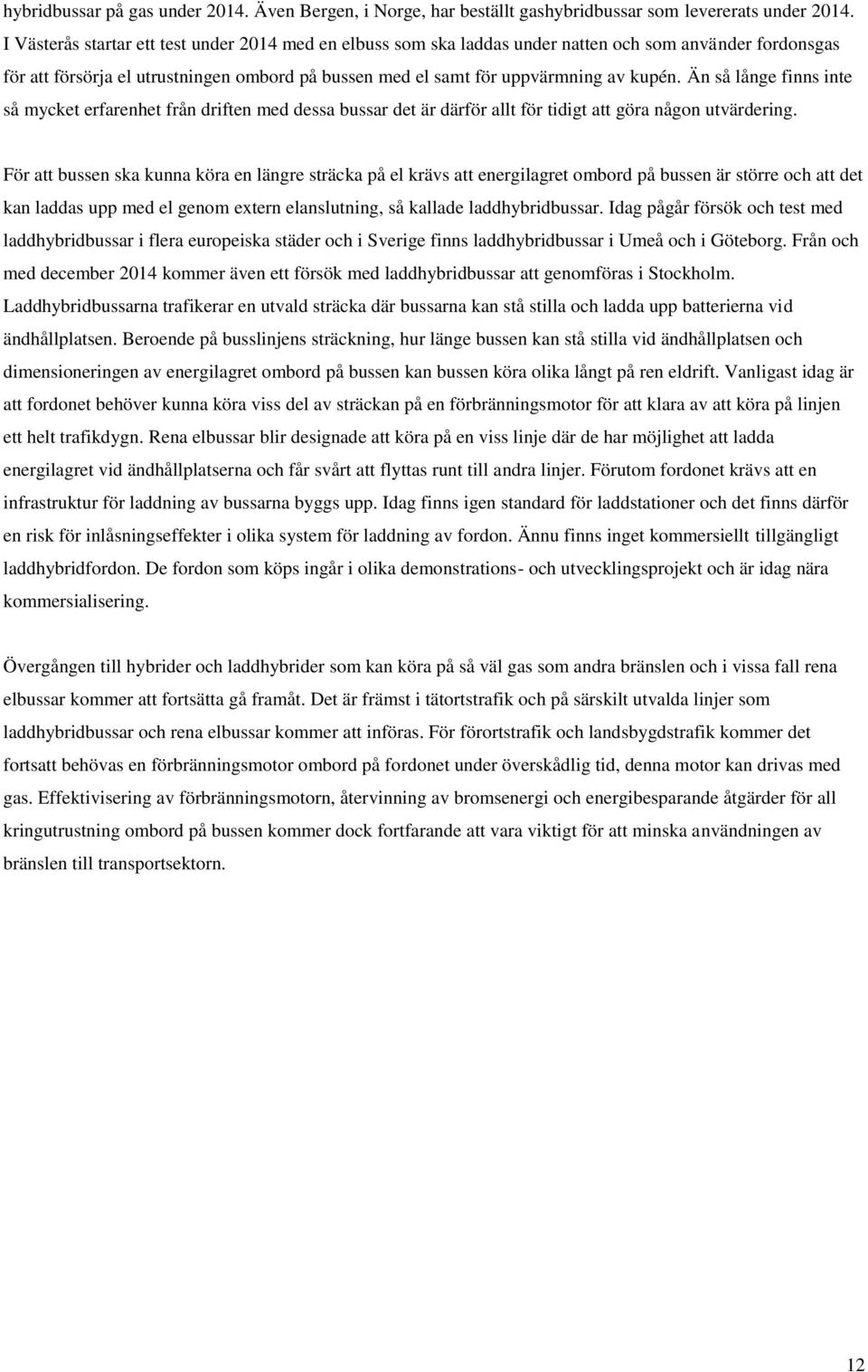 Än så långe finns inte så mycket erfarenhet från driften med dessa bussar det är därför allt för tidigt att göra någon utvärdering.