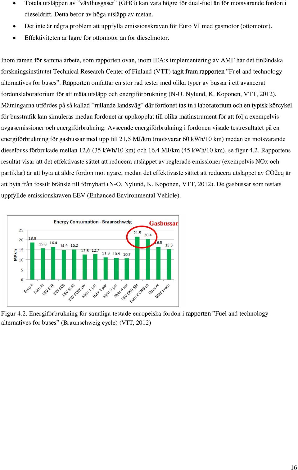 Inom ramen för samma arbete, som rapporten ovan, inom IEA:s implementering av AMF har det finländska forskningsinstitutet Technical Research Center of Finland (VTT) tagit fram rapporten Fuel and