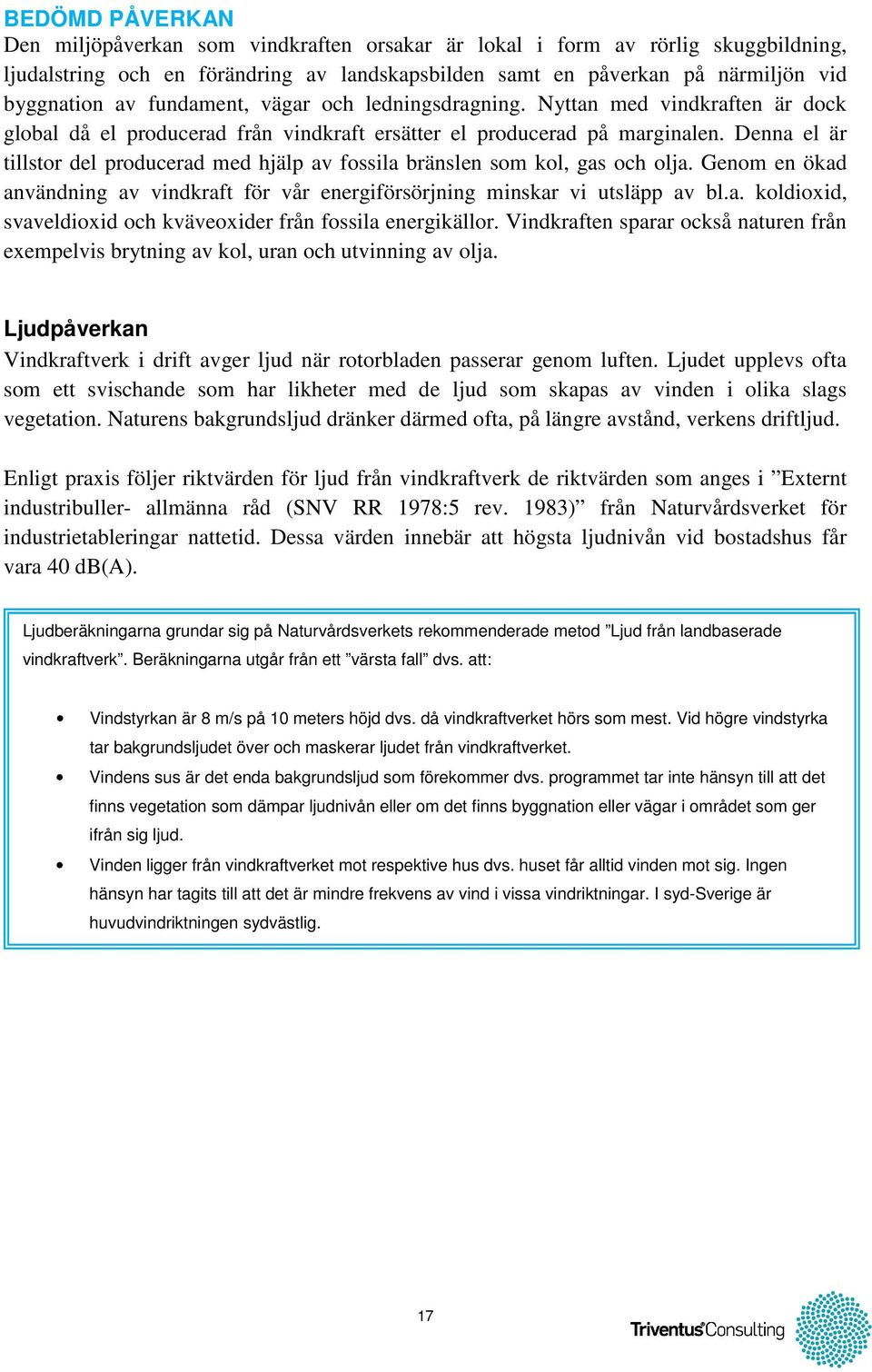 Denna el är tillstor del producerad med hjälp av fossila bränslen som kol, gas och olja. Genom en ökad användning av vindkraft för vår energiförsörjning minskar vi utsläpp av bl.a. koldioxid, svaveldioxid och kväveoxider från fossila energikällor.