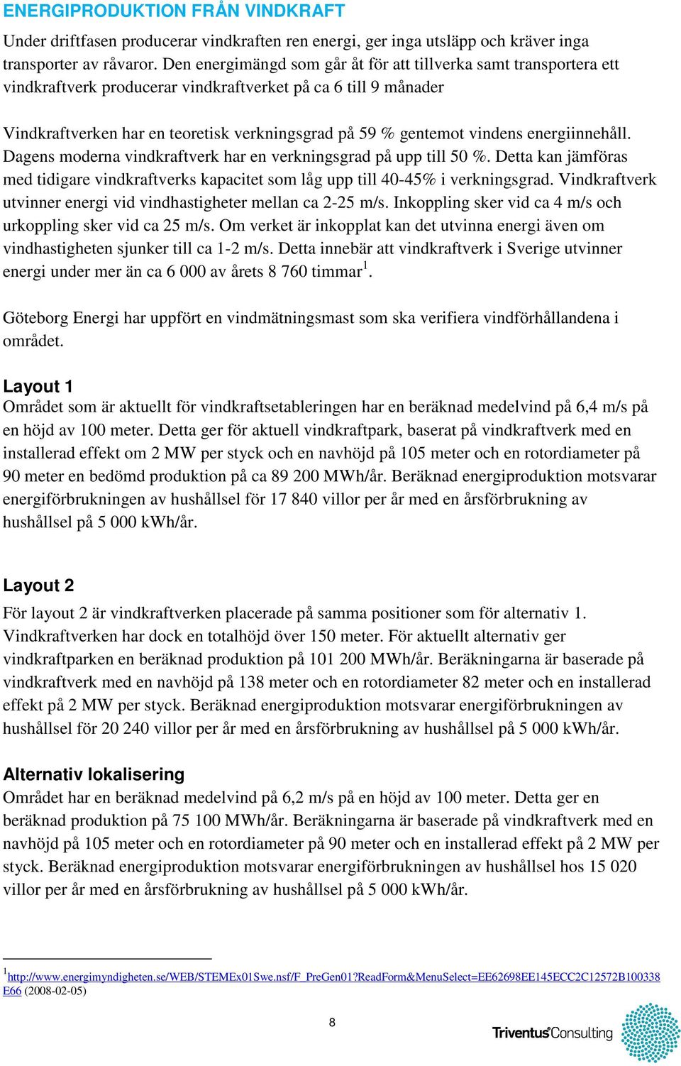 vindens energiinnehåll. Dagens moderna vindkraftverk har en verkningsgrad på upp till 50 %. Detta kan jämföras med tidigare vindkraftverks kapacitet som låg upp till 40-45% i verkningsgrad.