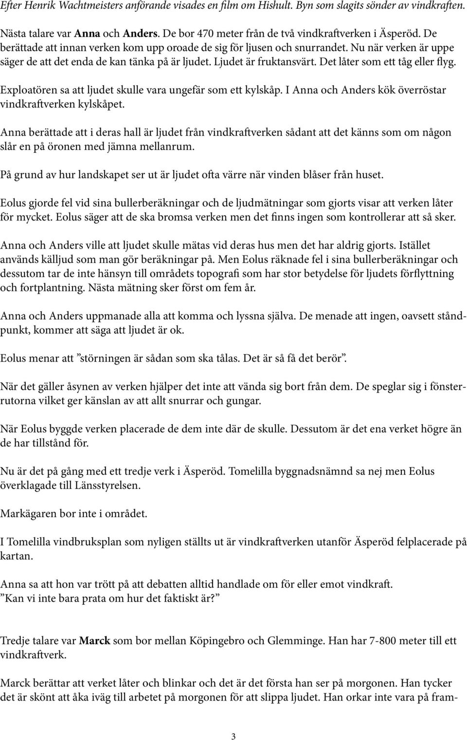 Det låter som ett tåg eller flyg. Exploatören sa att ljudet skulle vara ungefär som ett kylskåp. I Anna och Anders kök överröstar vindkraftverken kylskåpet.