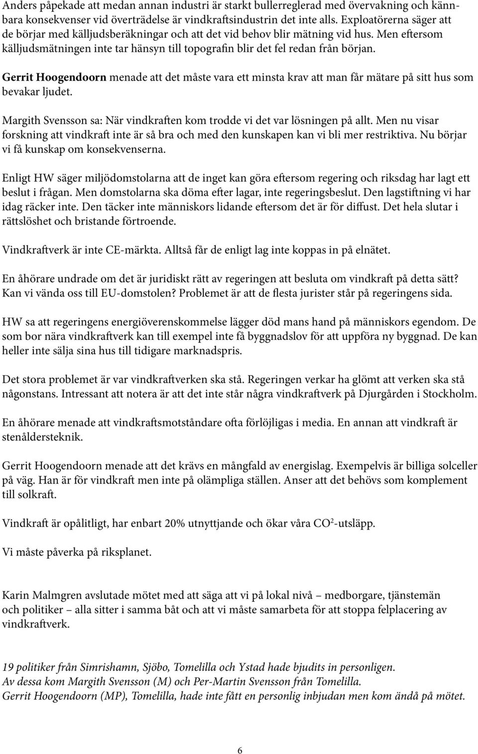 Gerrit Hoogendoorn menade att det måste vara ett minsta krav att man får mätare på sitt hus som bevakar ljudet. Margith Svensson sa: När vindkraften kom trodde vi det var lösningen på allt.