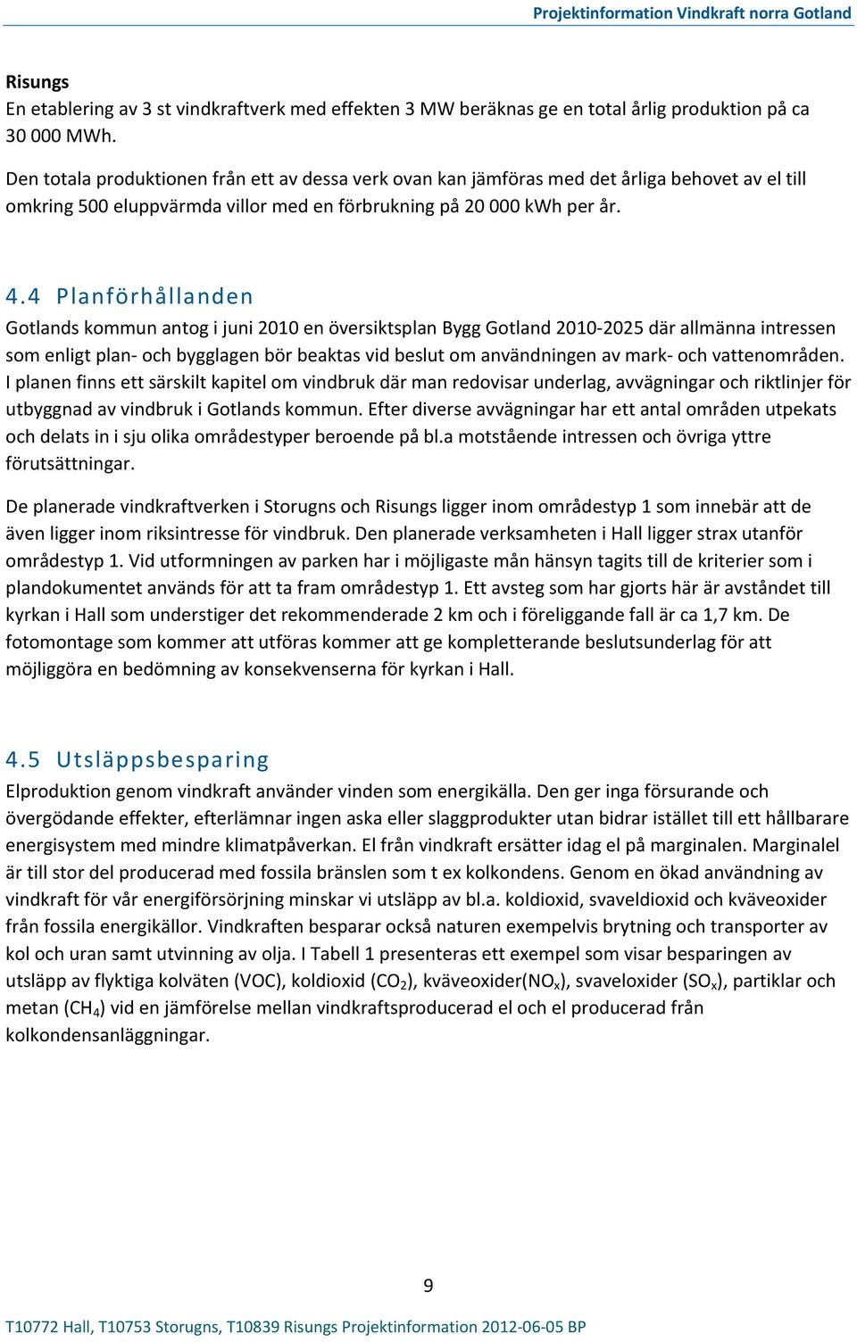 4 Planförhållanden Gotlands kommun antog i juni 2010 en översiktsplan Bygg Gotland 2010 2025 där allmänna intressen som enligt plan och bygglagen bör beaktas vid beslut om användningen av mark och