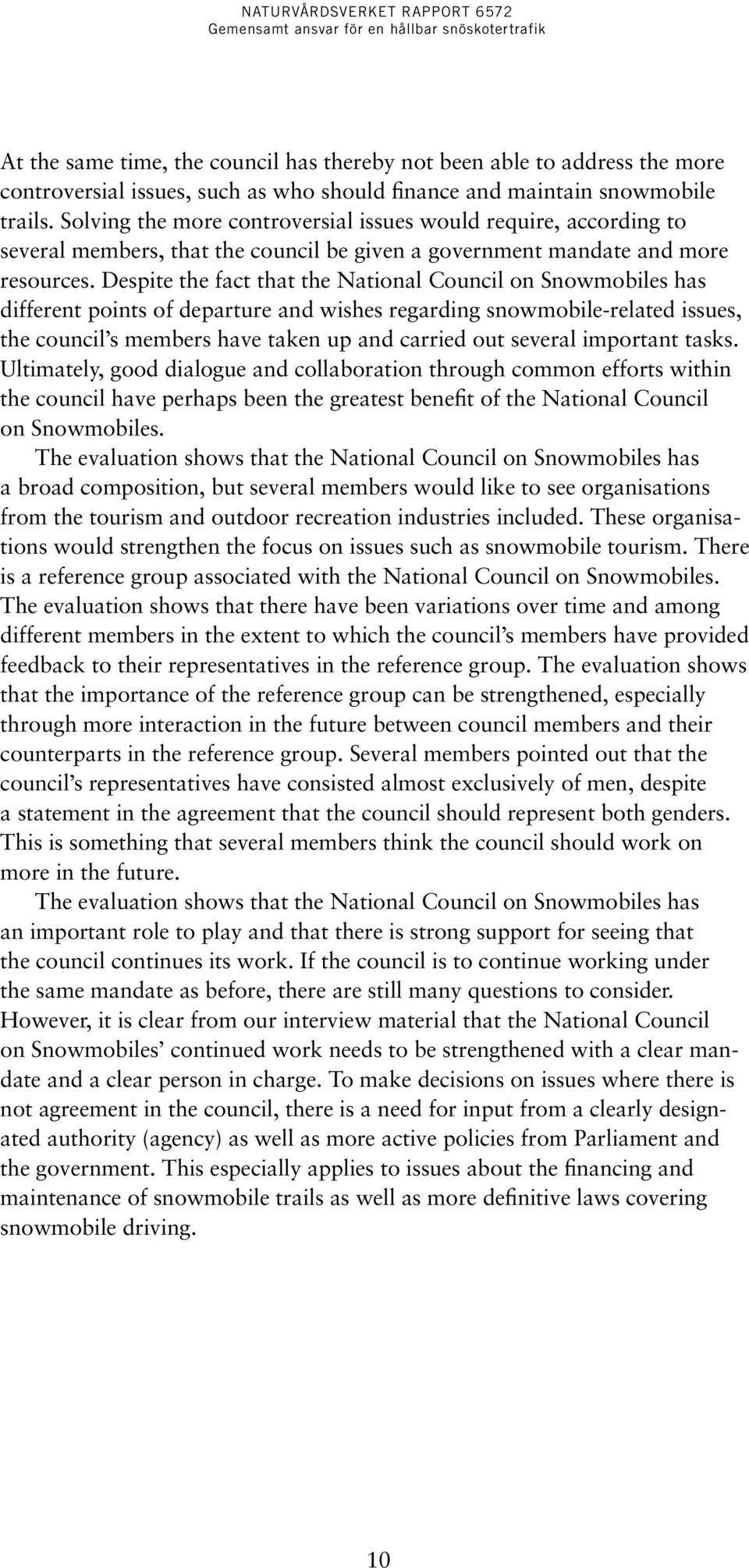 Despite the fact that the National Council on Snowmobiles has different points of departure and wishes regarding snowmobile-related issues, the council s members have taken up and carried out several