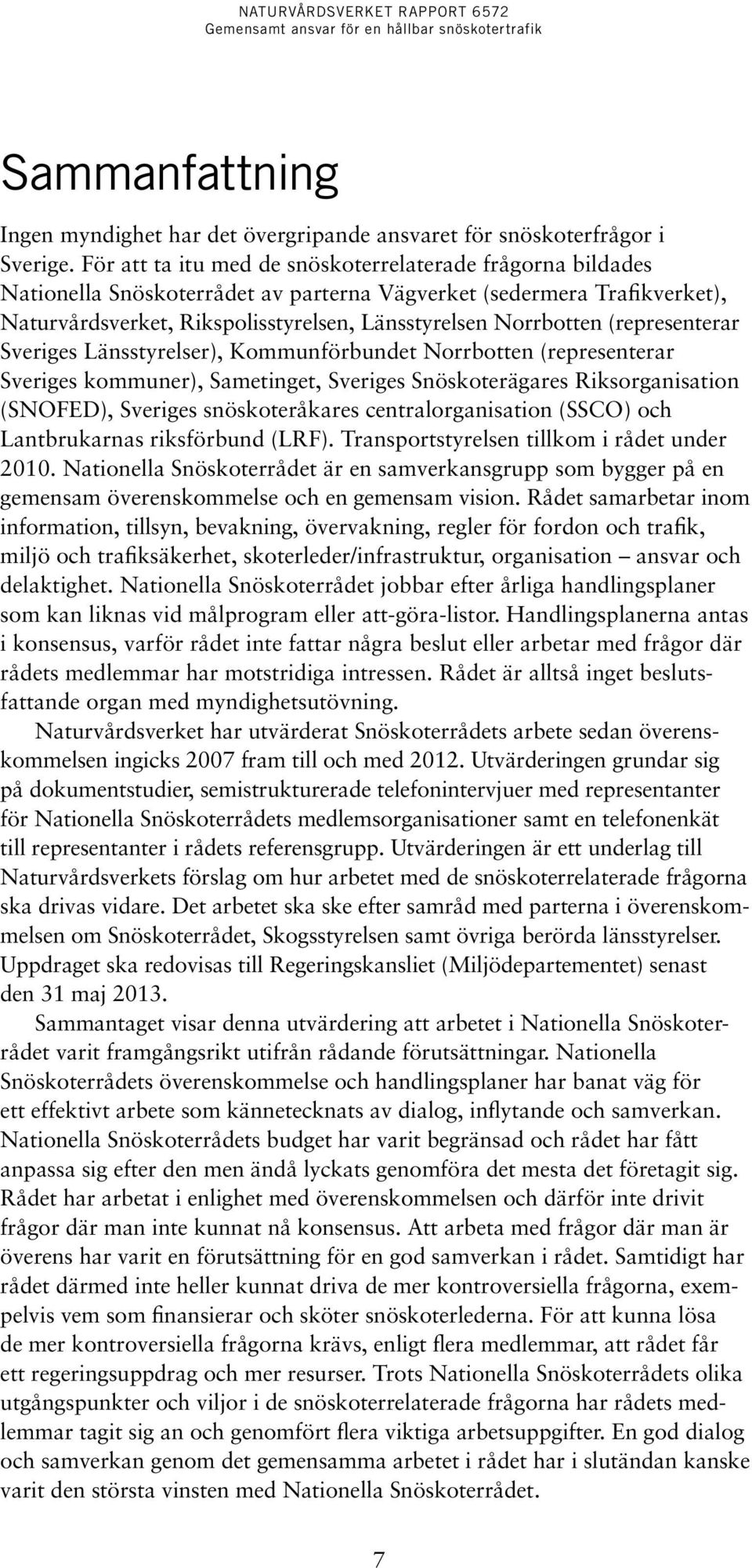 (representerar Sveriges Länsstyrelser), Kommun förbundet Norrbotten (representerar Sveriges kommuner), Sametinget, Sveriges Snöskoterägares Riksorganisation (SNOFED), Sveriges snöskoteråkares