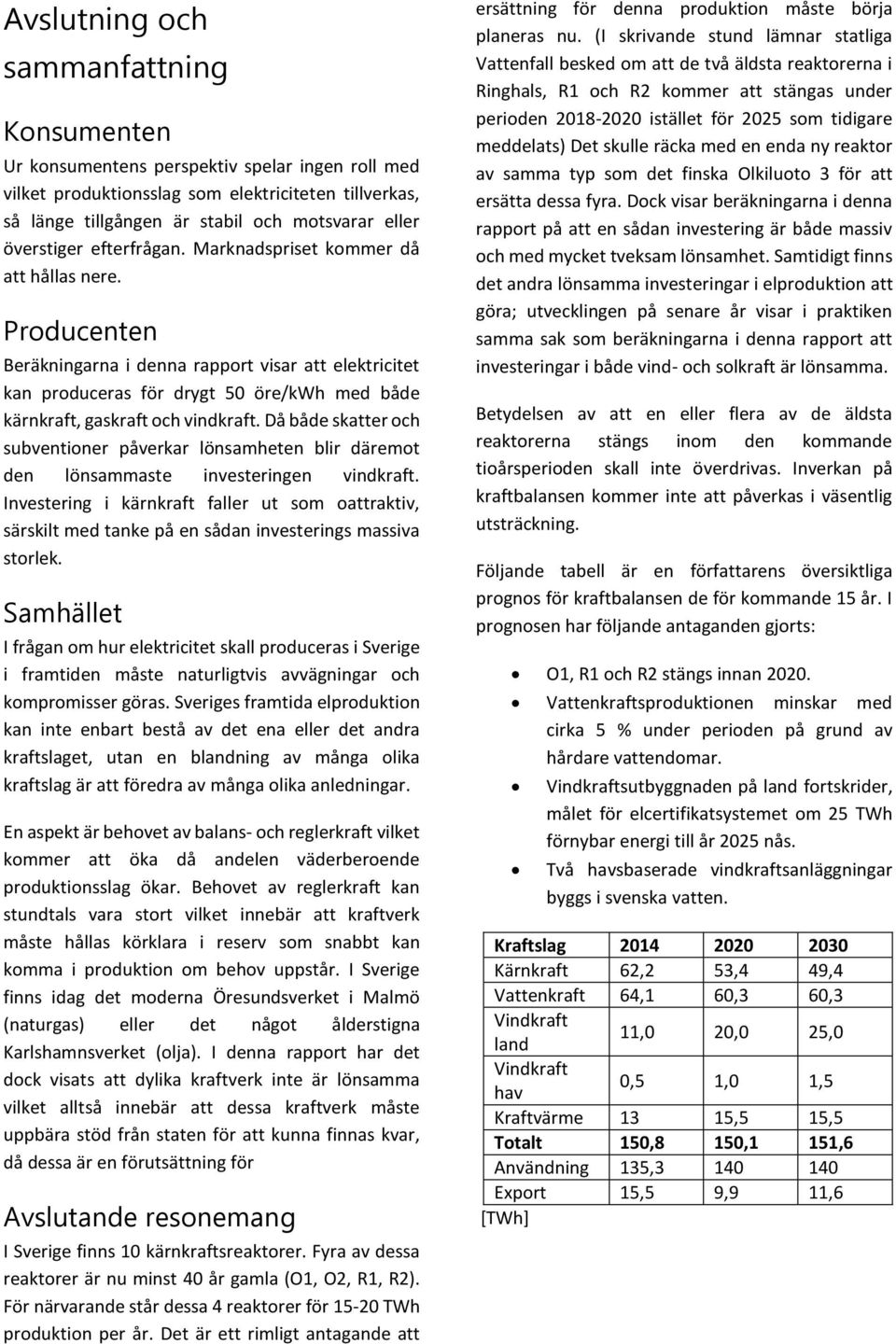 Producenten Beräkningarna i denna rapport visar att elektricitet kan produceras för drygt 50 öre/kwh med både kärnkraft, gaskraft och vindkraft.