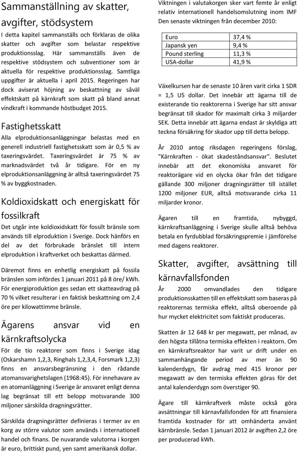 Regeringen har dock aviserat höjning av beskattning av såväl effektskatt på kärnkraft som skatt på bland annat vindkraft i kommande höstbudget 2015.